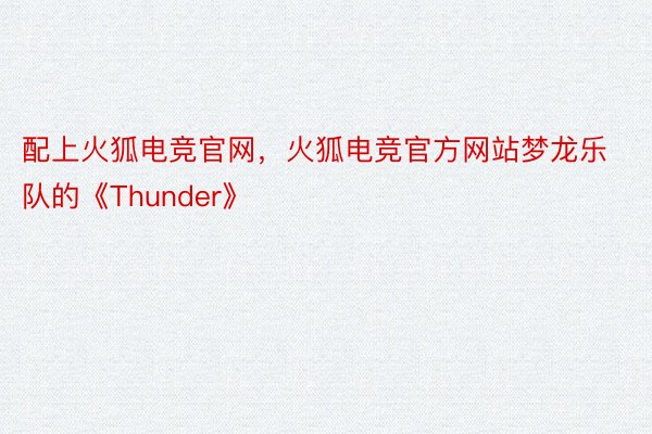 配上火狐电竞官网，火狐电竞官方网站梦龙乐队的《Thunder》