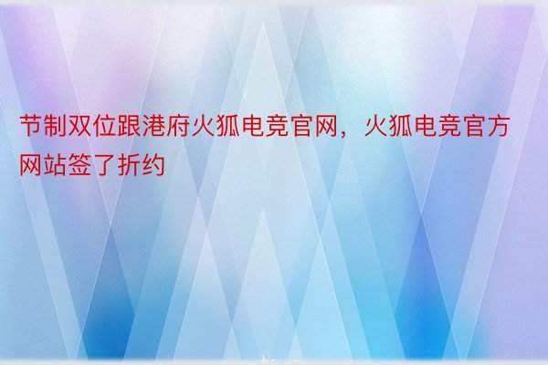 节制双位跟港府火狐电竞官网，火狐电竞官方网站签了折约
